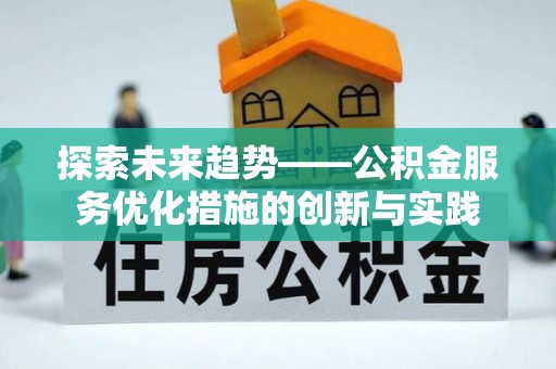 科尔沁左翼中旗探索未来趋势——公积金服务优化措施的创新与实践