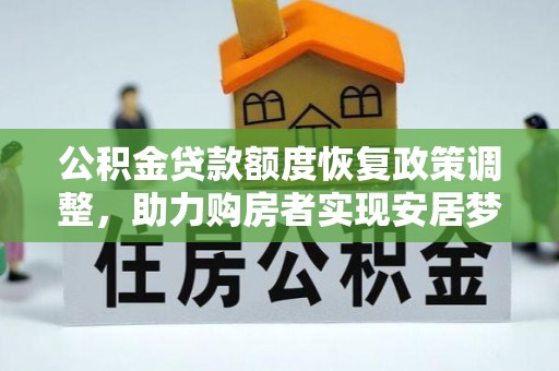 科尔沁左翼中旗公积金贷款额度恢复政策调整，助力购房者实现安居梦想