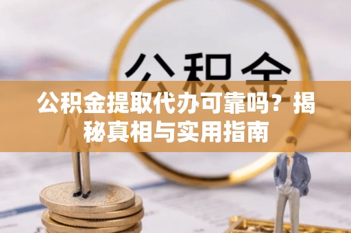 科尔沁左翼中旗公积金提取代办可靠吗？揭秘真相与实用指南