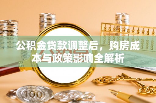 科尔沁左翼中旗公积金贷款调整后，购房成本与政策影响全解析