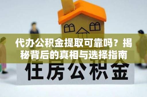 科尔沁左翼中旗代办公积金提取可靠吗？揭秘背后的真相与选择指南