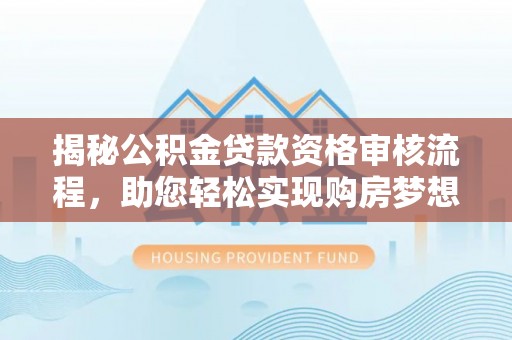 科尔沁左翼中旗揭秘公积金贷款资格审核流程，助您轻松实现购房梦想