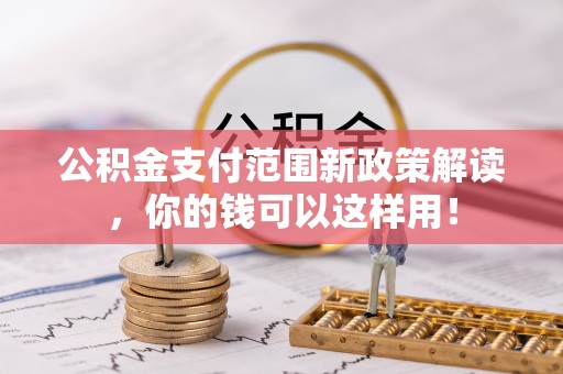 科尔沁左翼中旗公积金支付范围新政策解读，你的钱可以这样用！