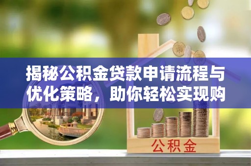 科尔沁左翼中旗揭秘公积金贷款申请流程与优化策略，助你轻松实现购房梦想