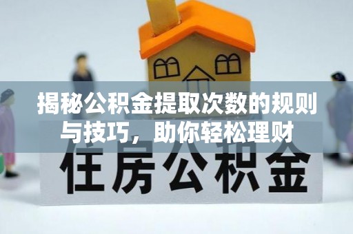 科尔沁左翼中旗揭秘公积金提取次数的规则与技巧，助你轻松理财
