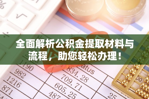 科尔沁左翼中旗全面解析公积金提取材料与流程，助您轻松办理！