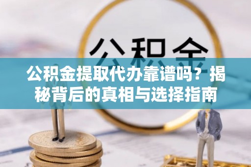 科尔沁左翼中旗公积金提取代办靠谱吗？揭秘背后的真相与选择指南