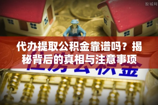 科尔沁左翼中旗代办提取公积金靠谱吗？揭秘背后的真相与注意事项