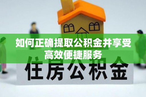 科尔沁左翼中旗如何正确提取公积金并享受高效便捷服务