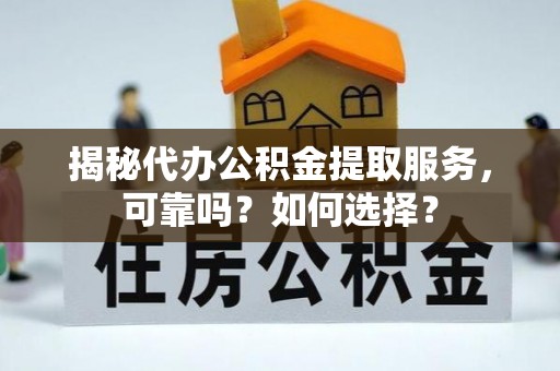 科尔沁左翼中旗揭秘代办公积金提取服务，可靠吗？如何选择？