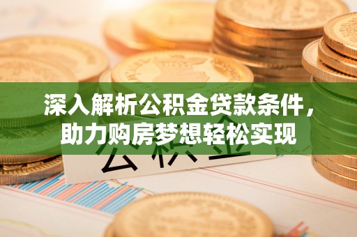 科尔沁左翼中旗深入解析公积金贷款条件，助力购房梦想轻松实现