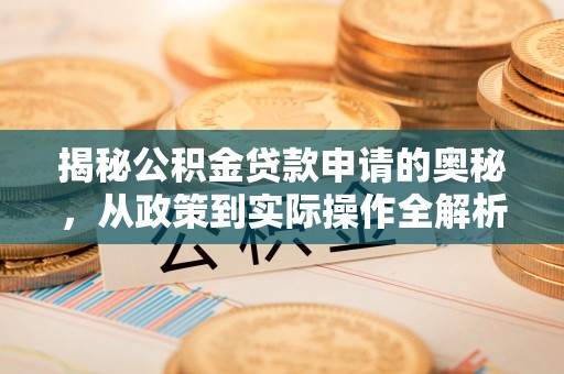科尔沁左翼中旗揭秘公积金贷款申请的奥秘，从政策到实际操作全解析