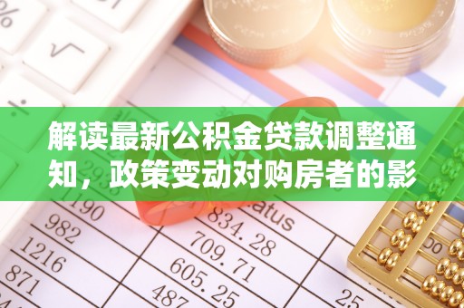 科尔沁左翼中旗解读最新公积金贷款调整通知，政策变动对购房者的影响与应对策略