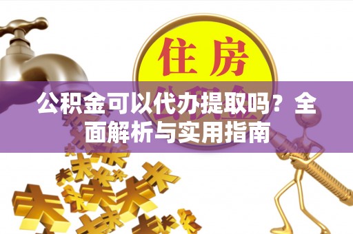 科尔沁左翼中旗公积金可以代办提取吗？全面解析与实用指南