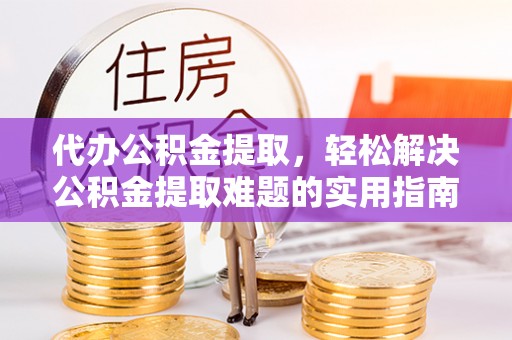科尔沁左翼中旗代办公积金提取，轻松解决公积金提取难题的实用指南