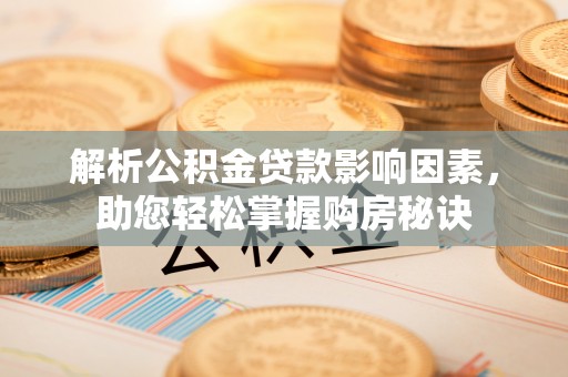 科尔沁左翼中旗解析公积金贷款影响因素，助您轻松掌握购房秘诀
