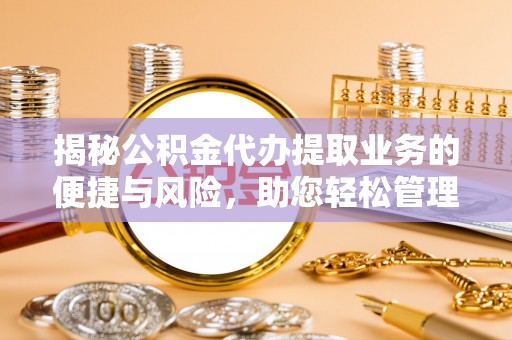科尔沁左翼中旗揭秘公积金代办提取业务的便捷与风险，助您轻松管理财务