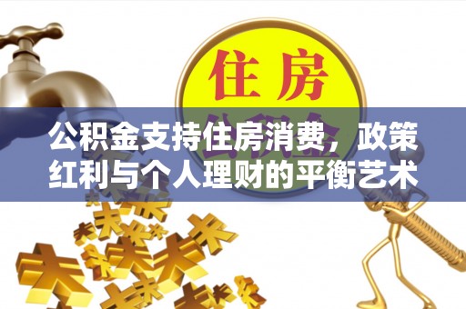 科尔沁左翼中旗公积金支持住房消费，政策红利与个人理财的平衡艺术