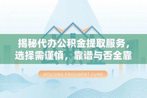 科尔沁左翼中旗揭秘代办公积金提取服务，选择需谨慎，靠谱与否全靠这几点