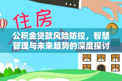 科尔沁左翼中旗公积金贷款风险防控，智慧管理与未来趋势的深度探讨