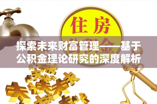 科尔沁左翼中旗探索未来财富管理——基于公积金理论研究的深度解析