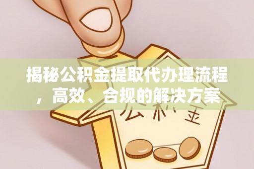 科尔沁左翼中旗揭秘公积金提取代办理流程，高效、合规的解决方案