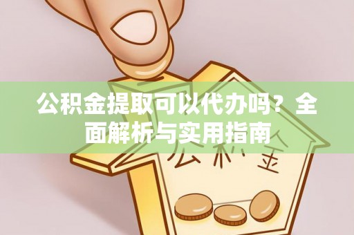 科尔沁左翼中旗公积金提取可以代办吗？全面解析与实用指南