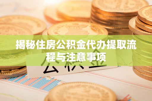 科尔沁左翼中旗揭秘住房公积金代办提取流程与注意事项