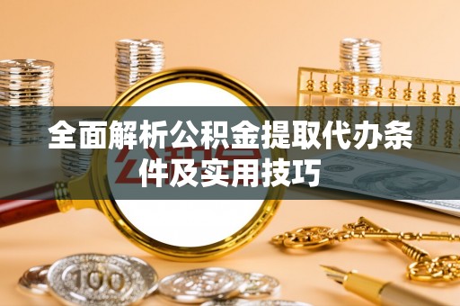 科尔沁左翼中旗全面解析公积金提取代办条件及实用技巧