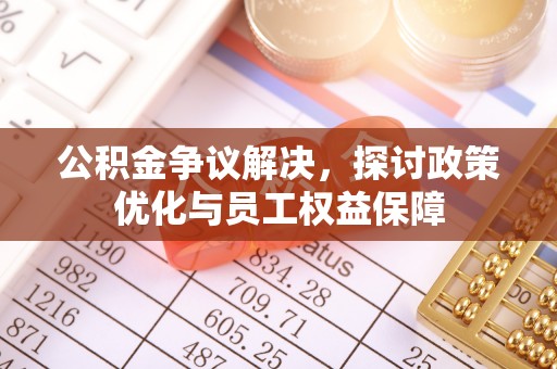 科尔沁左翼中旗公积金争议解决，探讨政策优化与员工权益保障