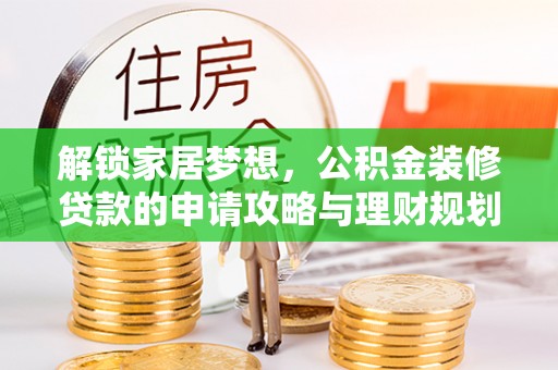 科尔沁左翼中旗解锁家居梦想，公积金装修贷款的申请攻略与理财规划