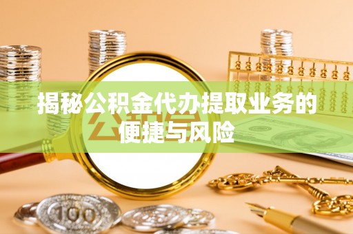 科尔沁左翼中旗揭秘公积金代办提取业务的便捷与风险