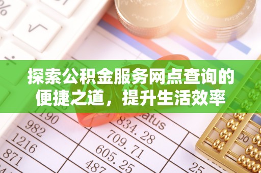 科尔沁左翼中旗探索公积金服务网点查询的便捷之道，提升生活效率