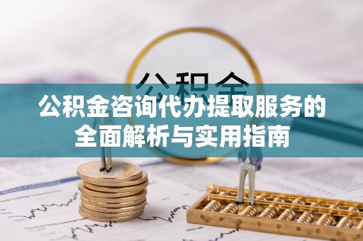 科尔沁左翼中旗公积金咨询代办提取服务的全面解析与实用指南