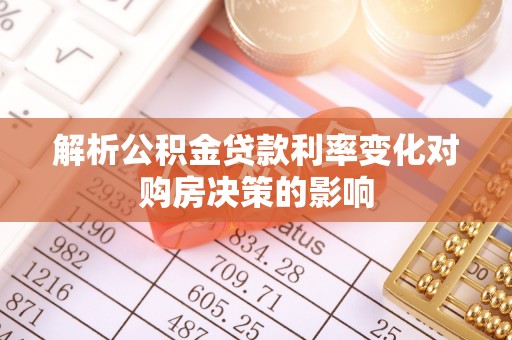 科尔沁左翼中旗解析公积金贷款利率变化对购房决策的影响