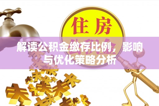 科尔沁左翼中旗解读公积金缴存比例，影响与优化策略分析