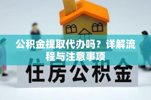科尔沁左翼中旗公积金提取代办吗？详解流程与注意事项