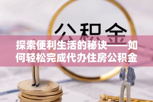 科尔沁左翼中旗探索便利生活的秘诀——如何轻松完成代办住房公积金提取
