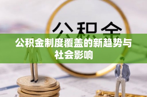 科尔沁左翼中旗公积金制度覆盖的新趋势与社会影响