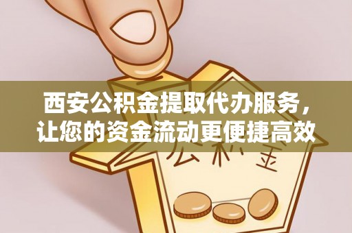 科尔沁左翼中旗西安公积金提取代办服务，让您的资金流动更便捷高效