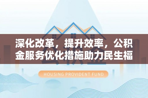 科尔沁左翼中旗深化改革，提升效率，公积金服务优化措施助力民生福祉