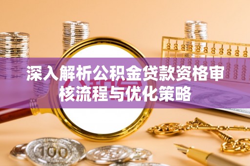 科尔沁左翼中旗深入解析公积金贷款资格审核流程与优化策略