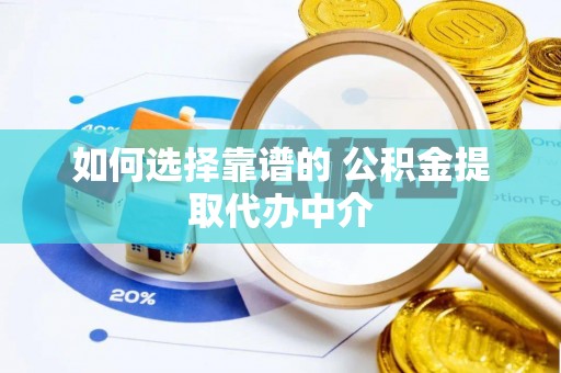 科尔沁左翼中旗如何选择靠谱的 公积金提取代办中介