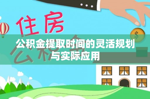 科尔沁左翼中旗公积金提取时间的灵活规划与实际应用
