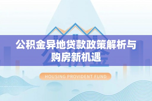 科尔沁左翼中旗公积金异地贷款政策解析与购房新机遇