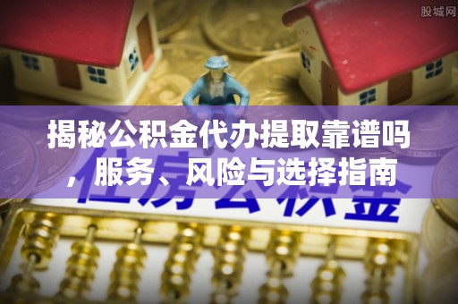 科尔沁左翼中旗揭秘公积金代办提取靠谱吗，服务、风险与选择指南