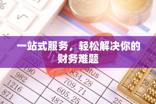 科尔沁左翼中旗一站式服务，轻松解决你的财务难题