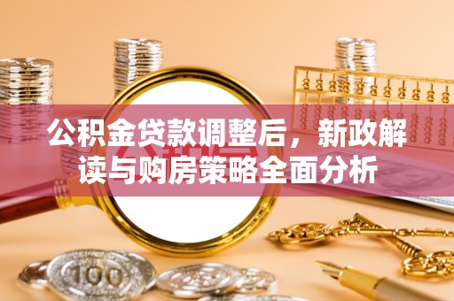 科尔沁左翼中旗公积金贷款调整后，新政解读与购房策略全面分析