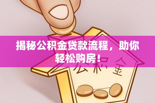 科尔沁左翼中旗揭秘公积金贷款流程，助你轻松购房！