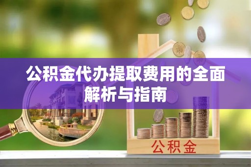 科尔沁左翼中旗公积金代办提取费用的全面解析与指南